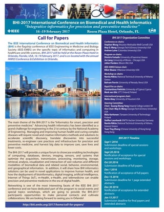 Call for Papers
The IEEE International Conference on Biomedical and Health Informatics
(BHI) is the flagship conference of IEEE Engineering in Medicine and Biology
Society  (IEEE-EMBS) on the specific topic of informatics and computing in
healthcare and life sciences. BHI-2017 will be held at the Rosen Plaza Hotel in
Orlando, Florida, USA, 16-19 February 2017, and is co-located with the annual
HIMSS Conference & Exhibition in Orlando.
The main theme of the BHI-2017 is the “Informatics for smart, precision and
preventive medicine.”  Advancing health informatics has been identified as a
grand challenge for engineering in the 21st century by the National Academy
of Engineering.  Managing and improving human health and curing complex
diseases will require novel and creative informatics methods and solutions to
accelerate scientific discovery, translate discoveries into successful
treatments, re-engineer care practices and infrastructure for precision and
preventive medicine, and harvest big data to improve care, save lives and
lower costs.
The BHI-2017 will provide a unique forum to showcase enabling technologies
of computing, databases, devices, imaging, sensors, and systems that
optimize the acquisition, transmission, processing, monitoring, storage,
retrieval, analysis, visualization and interaction of vast volumes and different
modalities of biomedical data and related social, behavior, environmental,
and geographical information.  In addition, it will share how BHI informatics
solutions can be used in novel applications to improve human health, and
how the deployment of bioinformatics, digital imaging, artificial intelligence,
Internet of Things (IoT), m-Health, e-Health, and telemedicine can enable
precision and preventive medicine in the era of digital health.
Networking is one of the most interesting facets of the IEEE BHI 2017
conference and we have dedicated part of the program to social events and
special topics workshops, which are going to provide the BHI-2017
participants opportunities to make personal contacts and cultivate
collaborations. We are looking forward to seeing you in Orlando!
 
BHI 2017 Organization Committee
Conference co-chairs: 
StephenWong (Houston Methodist-Weill Cornell) USA
May D.Wang (Georgia Tech & Emory University) USA
Andrew Laine (Columbia University) USA
Program co-chairs:
Dimitris Fotiadis (University of Ioannina) Greece
Jie Liang (University of Illinois – Chicago) USA
Julien Penders (Bloom-life) USA
IEEE-HIMSS liaison chair:
Elliot Sloane (Villanova University) USA
Workshop co-chairs:
Nantia Nikita (National Technical University of Athens)
Greece
Bahram Parvin (University of Nevada, Reno) USA
Rapid Fire co-chairs:
Constantinos Pattichis (University of Cyprus) Cyprus
Mark van Gils (VTT, Finland) Finland
International program chair:
Metin Akay (University of Houston) USA
Steering Committee:
Chair: Guang ZhongYang (Imperial College London) UK
Vice Chair: May D.Wang (Georgia Tech & Emory University)
USA
IIkka Korhonen (Tampere University of Technology)
Finland
Steffen Leonhardt (RWTH Aachen University) Germany
Nantia Nikita (National Technical University of Athens,
Greece) Greece
YuanTing Zhang (Chinese University of Hong Kong)
Hong Kong
BHI 2017 Timeline
Sept 1 2016
Submission deadline of special sessions
and workshops
Sept 20 2016
Notification of acceptance for special
sessions and workshops
Oct 20 2016
Submission deadline of full papers
Dec 1 2016
Notification of acceptance of full papers
Dec 15 2016
Submission deadline for 1 page extended
abstracts
Dec 30 2016
Notification of acceptance for extended
abstracts
Jan 15 2017
Submission deadline for final papers and
extended abstractshttp://bhi.embs.org/2017/home/call-for-papers/
16 -19 February 2017 Rosen Plaza Hotel, Orlando, FL
 