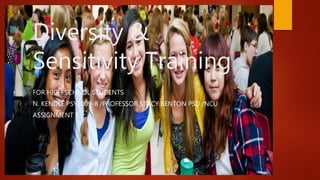 Diversity &
Sensitivity Training
FOR HIGH SCHOOL STUDENTS
N. KENDLE PSY3009-8 /PROFESSOR STACY BENTON PSD./NCU
ASSIGNMENT 5
 