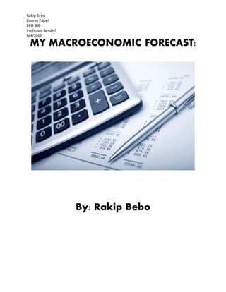 RakipBebo
Course Paper
ECO 306
ProfessorBerdell
6/4/2015
MY MACROECONOMIC FORECAST:
By: Rakip Bebo
 