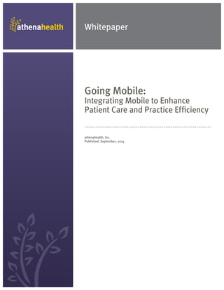 Whitepaper
athenahealth, Inc.
Published: September, 2014
Going Mobile:
Integrating Mobile to Enhance
Patient Care and Practice Efficiency
 