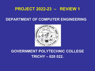 PROJECT 2022-23 – REVIEW 1
DEPARTMENT OF COMPUTER ENGINEERING
GOVERNMENT POLYTECHNIC COLLEGE
TRICHY – 620 022.
 