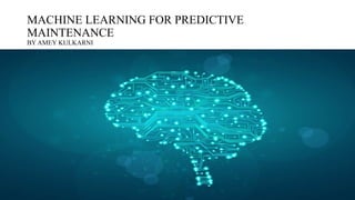 MACHINE LEARNING FOR PREDICTIVE
MAINTENANCE
BY AMEY KULKARNI
 