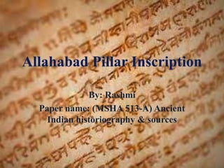 Allahabad Pillar Inscription
By: Rashmi
Paper name: (MSHA 513-A) Ancient
Indian historiography & sources
 
