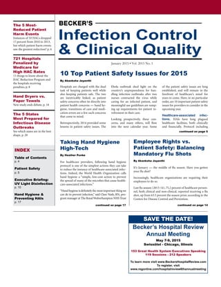 Infection Control
& Clinical Quality
January 2015 • Vol. 2015 No. 1
INDEX
Table of Contents
p. 4
Patient Safety
p. 5
Executive Briefing:
UV Light Disinfection
p. 10
Hand Hygiene &
Preventing HAIs
p. 17
The 5 Most-
Reduced Patient
Harm Events
Instances of 10 HACs dropped
17 percent from 2010 to 2013,
but which patient harm events
saw the greatest reduction? p. 6
721 Hospitals
Penalized by
Medicare for
High HAC Rates
15 things to know about the
HAC Reduction Program and
the hospitals receiving
penalties, p. 8
Hand Dryers vs.
Paper Towels
New study ends debate, p. 18
The 5 States
Most Prepared for
Infectious Disease
Outbreaks
See which states are in the best
shape, p. 20
Employee Rights vs.
Patient Safety: Balancing
Mandatory Flu Shots
By Akanksha Jayanthi
It’s January — the middle of flu season. Have you gotten
your flu shot?
Increasingly, healthcare organizations are requiring their
employees to do so.
Last flu season (2013-14), 75.2 percent of healthcare person-
nel, both clinical and non-clinical, reported receiving a flu
shot, up from 63.5 percent the season prior, according to the
Centers for Disease Control and Prevention.
Taking Hand Hygiene
High-Tech
By Heather Punke
For healthcare providers, following hand hygiene
protocol is one of the simplest actions they can take
to reduce the instance of healthcare-associated infec-
tions. Indeed, the World Health Organization calls
hand hygiene a “simple, low-cost action to prevent
the spread of many of the microbes that cause health-
care-associated infections.”
“Hand hygiene is definitely the most important thing we
can do to prevent infection,” said Clare Nash, RN, pro-
gram manager at The RoyalWolverhampton NHS Trust
Hospitals are charged with the dual
task of keeping patients well while
also keeping patients safe. The two
are inextricably linked, as patient
safety concerns often tie directly into
patient health concerns — hand hy-
giene, transitions of care and medi-
cation errors are a few such concerns
that come to mind.
Retrospectively, 2014 provided some
lessons in patient safety issues. The
Ebola outbreak shed light on the
country’s unpreparedness for han-
dling infection outbreaks after two
nurses contracted the virus while
caring for an infected patient, and
meaningful use guidelines are ramp-
ing up requirements for patient in-
volvement in their care.
Looking prospectively, these con-
cerns, and many others, will flow
into the next calendar year. Some
of the patient safety issues are long
established, and will remain in the
forefront of healthcare’s mind for
years to come. Here, in no particular
order, are 10 important patient safety
issues for providers to consider in the
upcoming year.
Healthcare-associated infec-
tions. HAIs have long plagued
healthcare facilities, both clinically
and financially. Protocol including
continued on page 17
continued on page 5
continued on page 14
10 Top Patient Safety Issues for 2015
By Akanksha Jayanthi
SAVE THE DATE!
Becker’s Hospital Review
Annual Meeting
May 7-9, 2015
Swissôtel - Chicago, Illinois
153 Great Health System Executives Speaking
119 Sessions - 212 Speakers
To learn more visit www.BeckersHospitalReview.com
To register, visit
www.regonline.com/hospitalreview6thannualmeeting
 