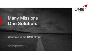 Many Missions
One Solution.
Welcome to the UMS Group
www.umsgroup.aero
 