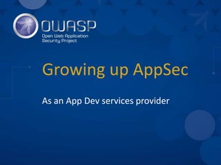 Growing up AppSec
As an App Dev services provider
 