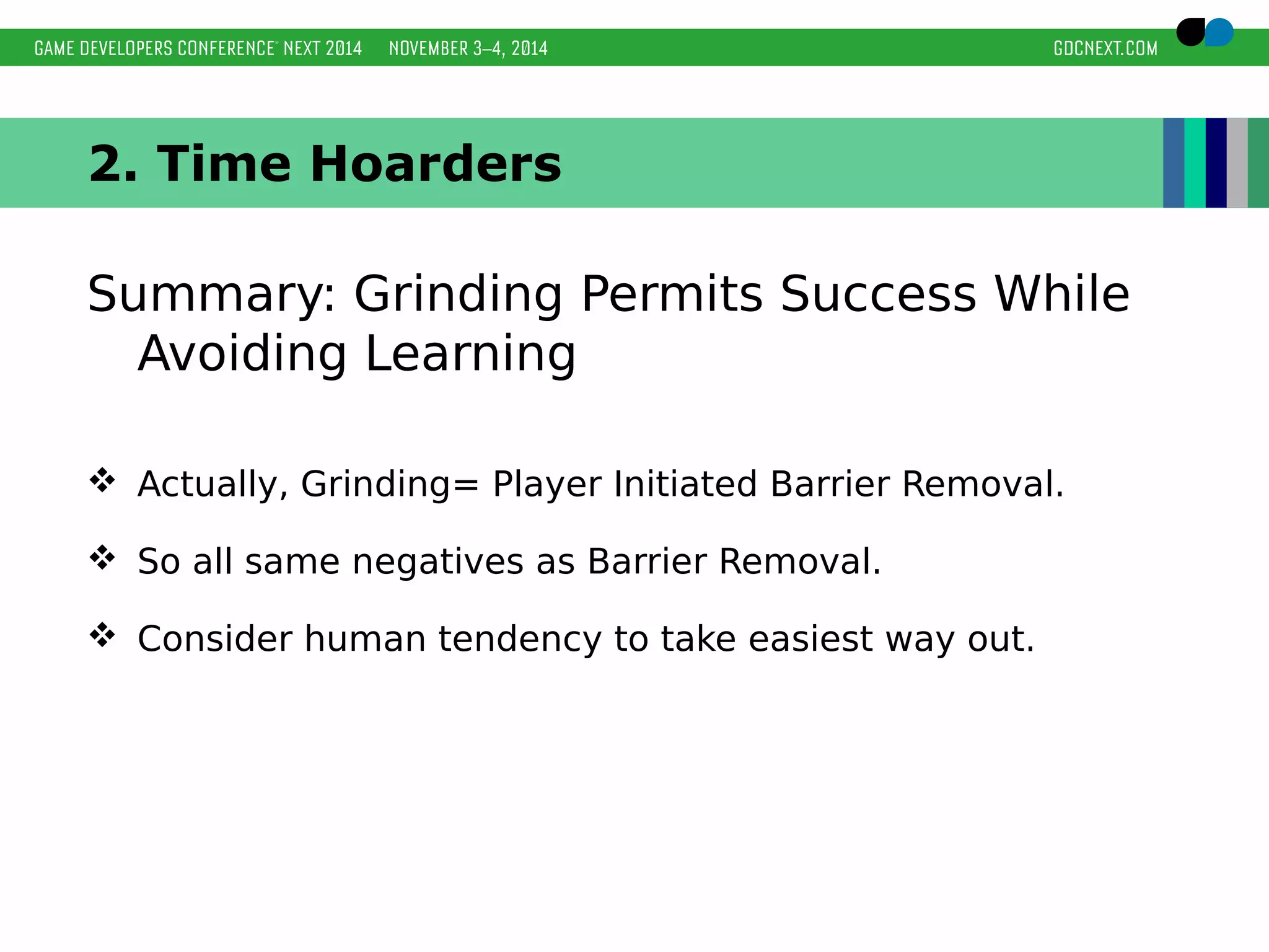 2. Time Hoarders 
Summary: Grinding Permits Success While 
Avoiding Learning 
 Actually, Grinding= Player Initiated Barrier Removal. 
 So all same negatives as Barrier Removal. 
 Consider human tendency to take easiest way out. 
 