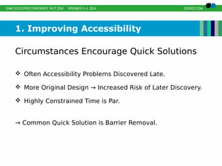 1. Improving Accessibility 
Circumstances Encourage Quick Solutions 
 Often Accessibility Problems Discovered Late. 
 More Original Design → Increased Risk of Later Discovery. 
 Highly Constrained Time is Par. 
→ Common Quick Solution is Barrier Removal. 
 