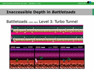 Inaccessible Depth in Battletoads 
Battletoads (1991, NES) Level 3: Turbo Tunnel 
 