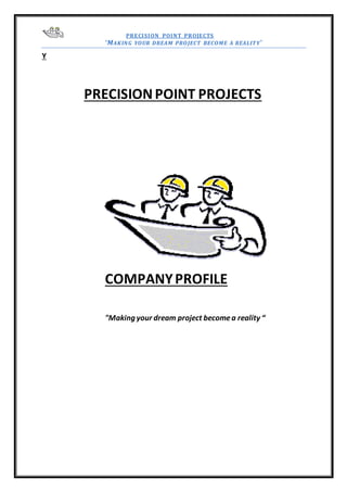 PRECISION POINT PROJECTS
‘MAKING YOUR DREAM PROJECT BECOME A REALITY’
Y
PRECISIONPOINT PROJECTS
COMPANYPROFILE
"Making your dream project becomea reality “
 