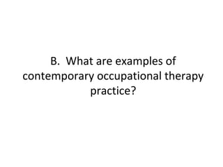 B. What are examples of
contemporary occupational therapy
practice?
 