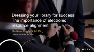 SANLiC Preconference Workshop
Dressing your library for success:
The importance of electronic
resource alignment
Matthew Ragucci, MLIS
Library Solutions Architect
 