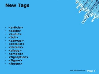 Powerpoint Templates
Page 5
New Tags
• <article>
• <aside>
• <audio>
• <bdi>
• <canvas>
• <datalist>
• <details>
• <diaog>
• <embed>
• <figcaption>
• <figure>
• <footer>
www.AtaEbrahimi.com |
 