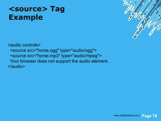 Powerpoint Templates
Page 78
<source> Tag
Example
<audio controls>
<source src="horse.ogg" type="audio/ogg">
<source src="horse.mp3" type="audio/mpeg">
Your browser does not support the audio element.
</audio>
www.AtaEbrahimi.com |
 