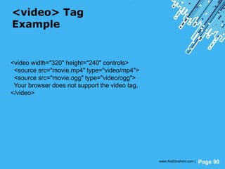 Powerpoint Templates
Page 90
<video> Tag
Example
<video width="320" height="240" controls>
<source src="movie.mp4" type="video/mp4">
<source src="movie.ogg" type="video/ogg">
Your browser does not support the video tag.
</video>
www.AtaEbrahimi.com |
 