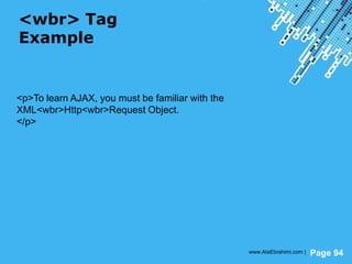 Powerpoint Templates
Page 94
<wbr> Tag
Example
<p>To learn AJAX, you must be familiar with the
XML<wbr>Http<wbr>Request Object.
</p>
www.AtaEbrahimi.com |
 