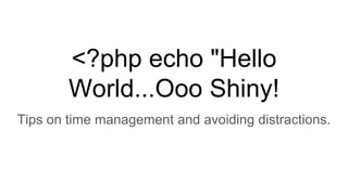 <?php echo "Hello
World...Ooo Shiny!
Tips on time management and avoiding distractions.
 