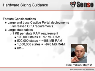 Hardware Sizing Guidance
Feature Considerations
Large and busy Captive Portal deployments
Increased CPU requirements
Large state tables
1 KB per state RAM requirement
100,000 states = ~97 MB RAM
500,000 states = ~488 MB RAM
1,000,000 states = ~976 MB RAM
etc...
One million states!
 