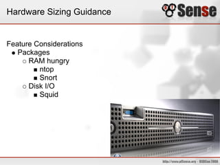 Hardware Sizing Guidance
Feature Considerations
Packages
RAM hungry
ntop
Snort
Disk I/O
Squid
 