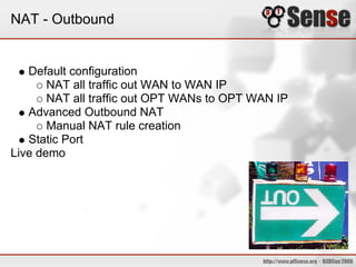 NAT - Outbound
Default configuration
NAT all traffic out WAN to WAN IP
NAT all traffic out OPT WANs to OPT WAN IP
Advanced Outbound NAT
Manual NAT rule creation
Static Port
Live demo
 