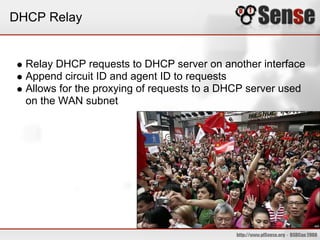 DHCP Relay
Relay DHCP requests to DHCP server on another interface
Append circuit ID and agent ID to requests
Allows for the proxying of requests to a DHCP server used
on the WAN subnet
 