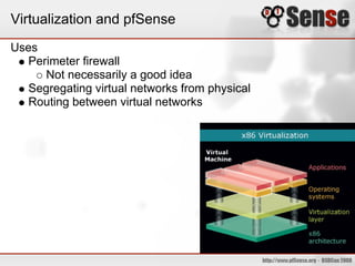 Virtualization and pfSense
Uses
Perimeter firewall
Not necessarily a good idea
Segregating virtual networks from physical
Routing between virtual networks
 