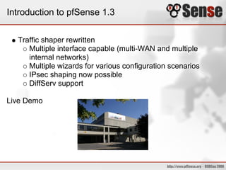 Introduction to pfSense 1.3
Traffic shaper rewritten
Multiple interface capable (multi-WAN and multiple
internal networks)
Multiple wizards for various configuration scenarios
IPsec shaping now possible
DiffServ support
Live Demo
 