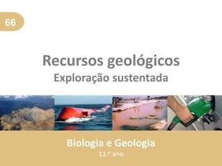 66
Recursos geológicos
Exploração sustentada
Biologia e Geologia
11.o ano
 