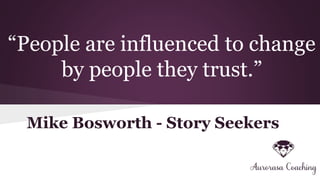 “People are influenced to change
by people they trust.”
Mike Bosworth - Story Seekers
 