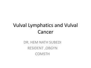 Vulval Lymphatics and Vulval
Cancer
DR. HEM NATH SUBEDI
RESIDENT ,OBGYN
COMSTH
 
