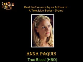 Best Performance by an Actress In  A Television Series - Drama Anna Paquin    True Blood (HBO) 
