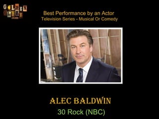 Best Performance by an Actor  Television Series - Musical Or Comedy Alec Baldwin  30 Rock (NBC) 
