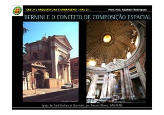 CES-JF | ARQUITETURA E URBANISMO | HAU II | Prof. Msc. Raphael Rodrigues 
BERNINI E O CONCEITO DE COMPOSIÇÃO ESPACIAL 
Igreja de Sant’Andrea al Quirinale, por Bernini (Roma, 1658-1678) 
 