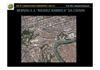 CES-JF | ARQUITETURA E URBANISMO | HAU II | Prof. Msc. Raphael Rodrigues 
BERNINI E A “RIGIDEZ BARROCA” DA CIDADE 
 