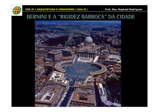 CES-JF | ARQUITETURA E URBANISMO | HAU II | Prof. Msc. Raphael Rodrigues 
BERNINI E A “RIGIDEZ BARROCA” DA CIDADE 
 