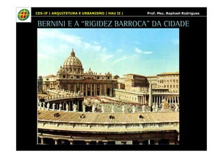 CES-JF | ARQUITETURA E URBANISMO | HAU II | Prof. Msc. Raphael Rodrigues 
BERNINI E A “RIGIDEZ BARROCA” DA CIDADE 
 