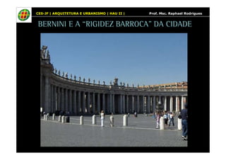 CES-JF | ARQUITETURA E URBANISMO | HAU II | Prof. Msc. Raphael Rodrigues 
BERNINI E A “RIGIDEZ BARROCA” DA CIDADE 
 