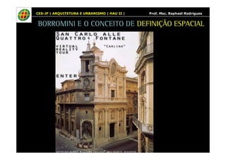 CES-JF | ARQUITETURA E URBANISMO | HAU II | Prof. Msc. Raphael Rodrigues 
BORROMINI E O CONCEITO DE DEFINIÇÃO ESPACIAL 
 
