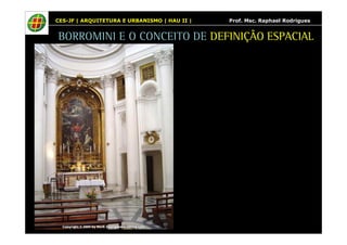 CES-JF | ARQUITETURA E URBANISMO | HAU II | Prof. Msc. Raphael Rodrigues 
BORROMINI E O CONCEITO DE DEFINIÇÃO ESPACIAL 
 