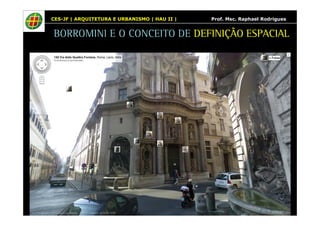 CES-JF | ARQUITETURA E URBANISMO | HAU II | Prof. Msc. Raphael Rodrigues 
BORROMINI E O CONCEITO DE DEFINIÇÃO ESPACIAL 
 