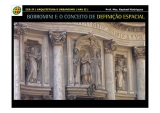 CES-JF | ARQUITETURA E URBANISMO | HAU II | Prof. Msc. Raphael Rodrigues 
BORROMINI E O CONCEITO DE DEFINIÇÃO ESPACIAL 
 