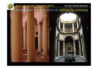 CES-JF | ARQUITETURA E URBANISMO | HAU II | Prof. Msc. Raphael Rodrigues 
BORROMINI E O CONCEITO DE DEFINIÇÃO ESPACIAL 
 