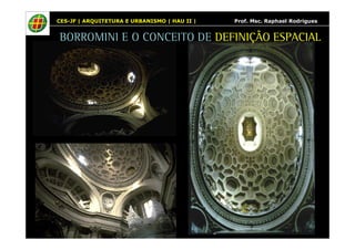 CES-JF | ARQUITETURA E URBANISMO | HAU II | Prof. Msc. Raphael Rodrigues 
BORROMINI E O CONCEITO DE DEFINIÇÃO ESPACIAL 
 