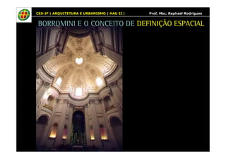 CES-JF | ARQUITETURA E URBANISMO | HAU II | Prof. Msc. Raphael Rodrigues 
BORROMINI E O CONCEITO DE DEFINIÇÃO ESPACIAL 
 