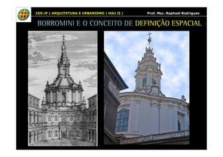 CES-JF | ARQUITETURA E URBANISMO | HAU II | Prof. Msc. Raphael Rodrigues 
BORROMINI E O CONCEITO DE DEFINIÇÃO ESPACIAL 
 