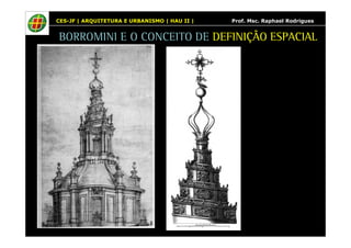 CES-JF | ARQUITETURA E URBANISMO | HAU II | Prof. Msc. Raphael Rodrigues 
BORROMINI E O CONCEITO DE DEFINIÇÃO ESPACIAL 
 