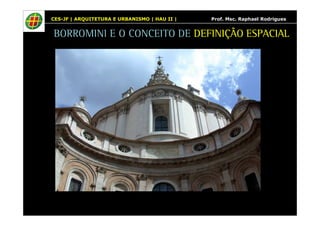 CES-JF | ARQUITETURA E URBANISMO | HAU II | Prof. Msc. Raphael Rodrigues 
BORROMINI E O CONCEITO DE DEFINIÇÃO ESPACIAL 
 