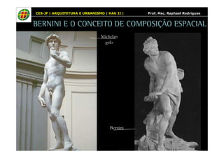 CES-JF | ARQUITETURA E URBANISMO | HAU II | Prof. Msc. Raphael Rodrigues 
BERNINI E O CONCEITO DE COMPOSIÇÃO ESPACIAL 
Michelan 
gelo 
Bernini 
 