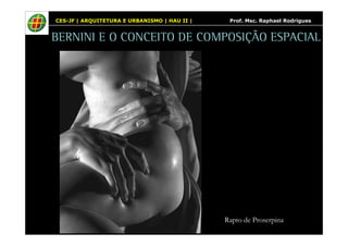 CES-JF | ARQUITETURA E URBANISMO | HAU II | Prof. Msc. Raphael Rodrigues 
BERNINI E O CONCEITO DE COMPOSIÇÃO ESPACIAL 
Rapto de Proserpina 
 