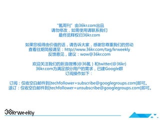 “氪周刊”由36kr.com出品
                请勿修改，如需使用请联系我们
                  最终览释权归36kr.com

      如果您视得由价值的话，请告诉大家，感谢您尊重我们的劳动
       查看往期简报请至：http//www.36kr.com/tag/krweekly
            反馈意见，建议：wow@36kr.com

         欢迎关注我们的新浪微博(@36氪）和twitter(@36kr)
          36kr.com为满足部分用户的需求，已建Google群
                     订阅操作如下：

订阅：仅收空白邮件到[techfollower+subscribe@googlegroups.com]即可。
退订：仅收空白邮件到[techfollower+unsubscribe@googlegroups.com]即可。
 